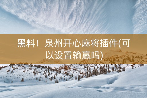 黑料！泉州开心麻将插件(可以设置输赢吗)
