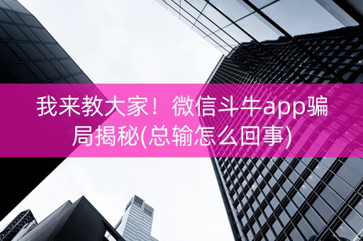我来教大家！微信斗牛app骗局揭秘(总输怎么回事)