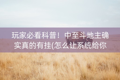玩家必看科普！中至斗地主确实真的有挂(怎么让系统给你发好牌)