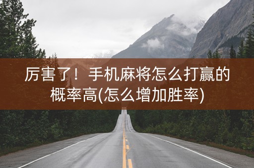 厉害了！手机麻将怎么打赢的概率高(怎么增加胜率)