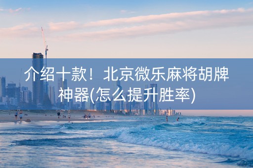 介绍十款！北京微乐麻将胡牌神器(怎么提升胜率)