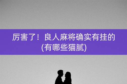 厉害了！良人麻将确实有挂的(有哪些猫腻)
