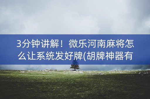 3分钟讲解！微乐河南麻将怎么让系统发好牌(胡牌神器有猫腻吗)