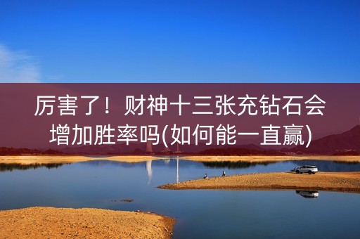 厉害了！财神十三张充钻石会增加胜率吗(如何能一直赢)