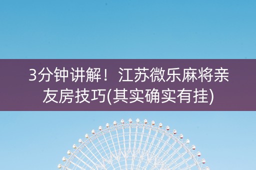 3分钟讲解！江苏微乐麻将亲友房技巧(其实确实有挂)