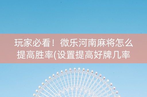 玩家必看！微乐河南麻将怎么提高胜率(设置提高好牌几率)