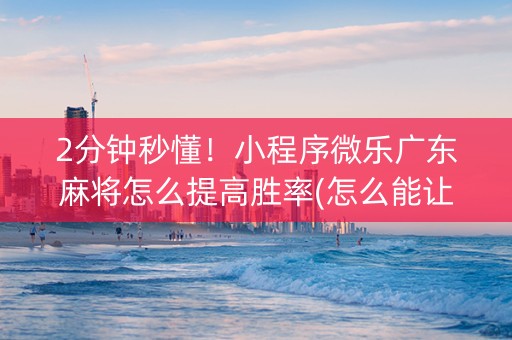 2分钟秒懂！小程序微乐广东麻将怎么提高胜率(怎么能让胜率高)