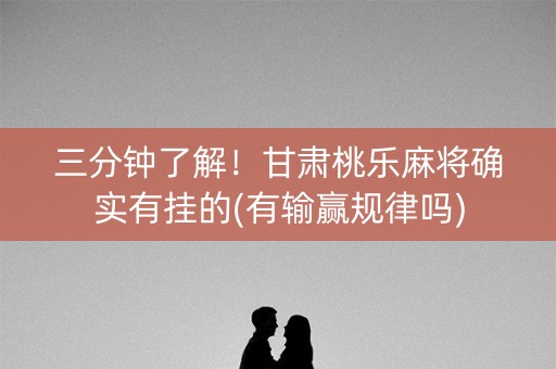 三分钟了解！甘肃桃乐麻将确实有挂的(有输赢规律吗)