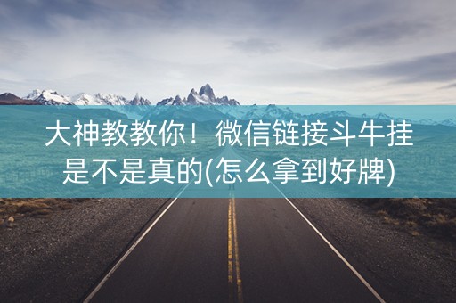 大神教教你！微信链接斗牛挂是不是真的(怎么拿到好牌)