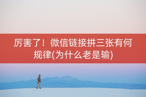 厉害了！微信链接拼三张有何规律(为什么老是输)