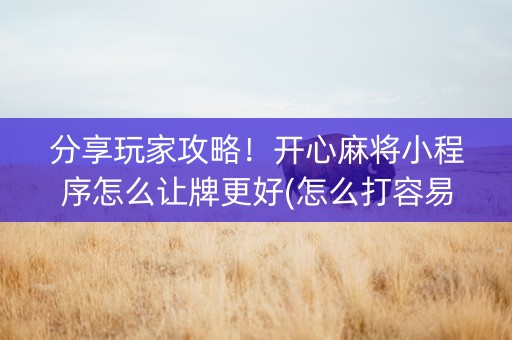 分享玩家攻略！开心麻将小程序怎么让牌更好(怎么打容易赢)