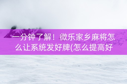 一分钟了解！微乐家乡麻将怎么让系统发好牌(怎么提高好牌几率)
