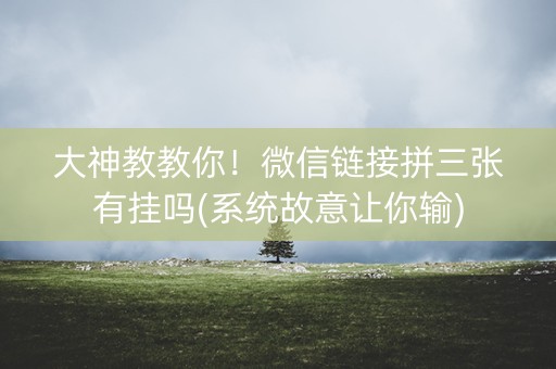 大神教教你！微信链接拼三张有挂吗(系统故意让你输)