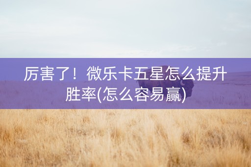 厉害了！微乐卡五星怎么提升胜率(怎么容易赢)
