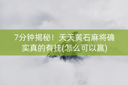 7分钟揭秘！天天黄石麻将确实真的有挂(怎么可以赢)