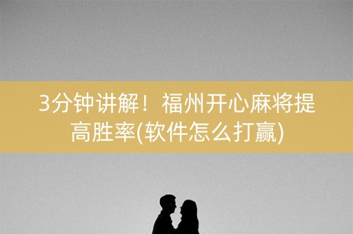 3分钟讲解！福州开心麻将提高胜率(软件怎么打赢)