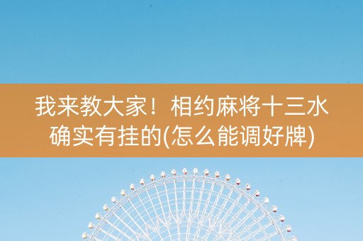 我来教大家！相约麻将十三水确实有挂的(怎么能调好牌)