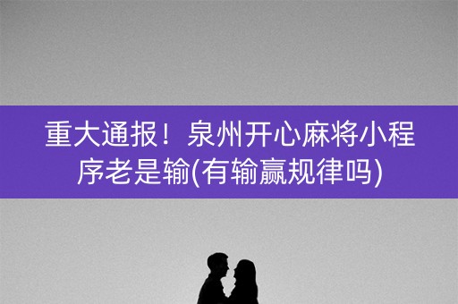 重大通报！泉州开心麻将小程序老是输(有输赢规律吗)