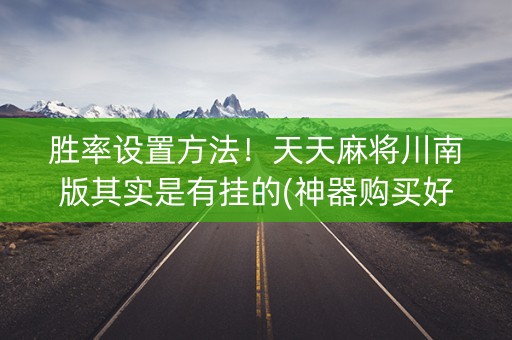 胜率设置方法！天天麻将川南版其实是有挂的(神器购买好牌规律)