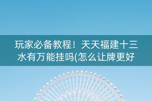 玩家必备教程！天天福建十三水有万能挂吗(怎么让牌更好)