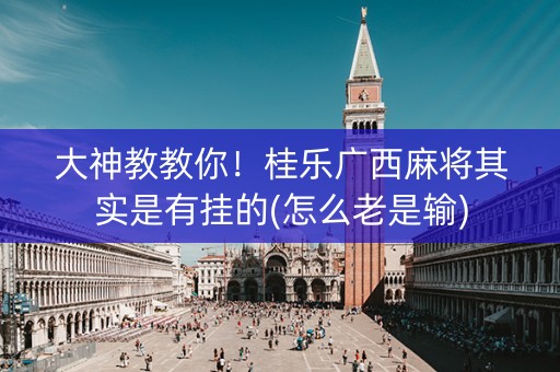 大神教教你！桂乐广西麻将其实是有挂的(怎么老是输)