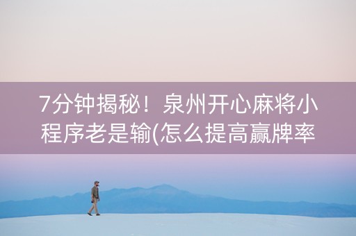 7分钟揭秘！泉州开心麻将小程序老是输(怎么提高赢牌率)