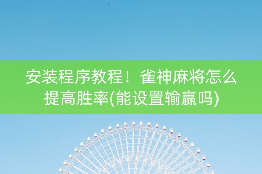 安装程序教程！雀神麻将怎么提高胜率(能设置输赢吗)