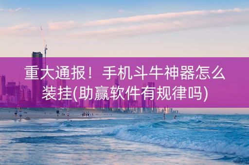 重大通报！手机斗牛神器怎么装挂(助赢软件有规律吗)