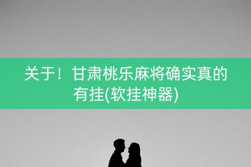 关于！甘肃桃乐麻将确实真的有挂(软挂神器)