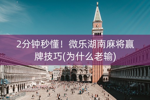 2分钟秒懂！微乐湖南麻将赢牌技巧(为什么老输)