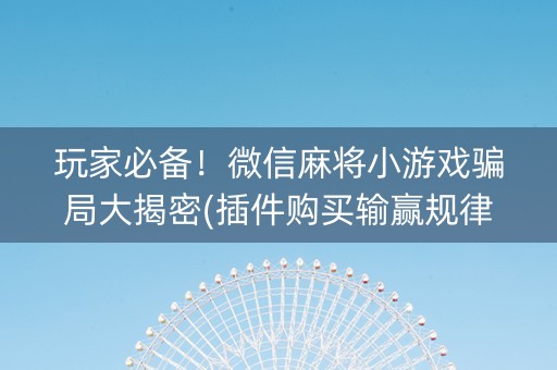玩家必备！微信麻将小游戏骗局大揭密(插件购买输赢规律)