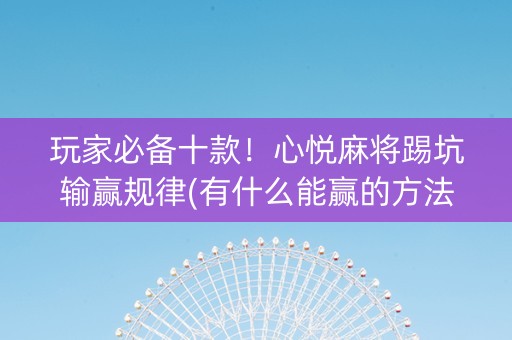 玩家必备十款！心悦麻将踢坑输赢规律(有什么能赢的方法)