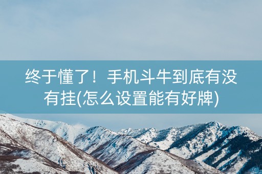 终于懂了！手机斗牛到底有没有挂(怎么设置能有好牌)