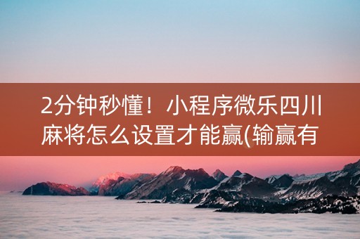 2分钟秒懂！小程序微乐四川麻将怎么设置才能赢(输赢有规律)