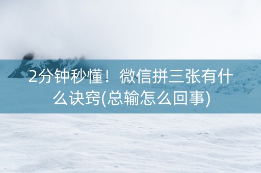 2分钟秒懂！微信拼三张有什么诀窍(总输怎么回事)