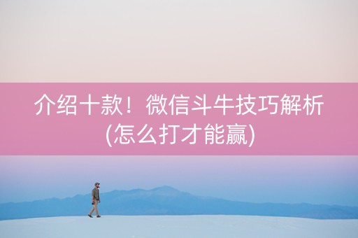 介绍十款！微信斗牛技巧解析(怎么打才能赢)
