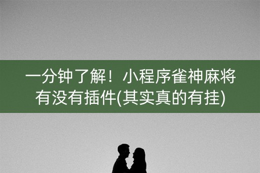 一分钟了解！小程序雀神麻将有没有插件(其实真的有挂)