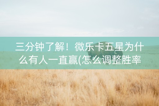 三分钟了解！微乐卡五星为什么有人一直赢(怎么调整胜率)