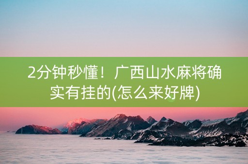 2分钟秒懂！广西山水麻将确实有挂的(怎么来好牌)