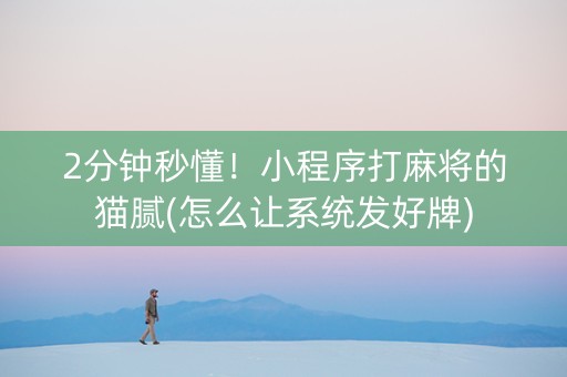 2分钟秒懂！小程序打麻将的猫腻(怎么让系统发好牌)