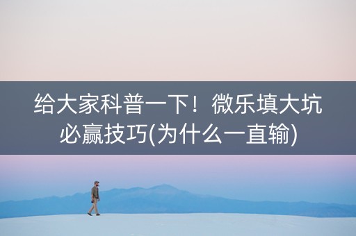 给大家科普一下！微乐填大坑必赢技巧(为什么一直输)