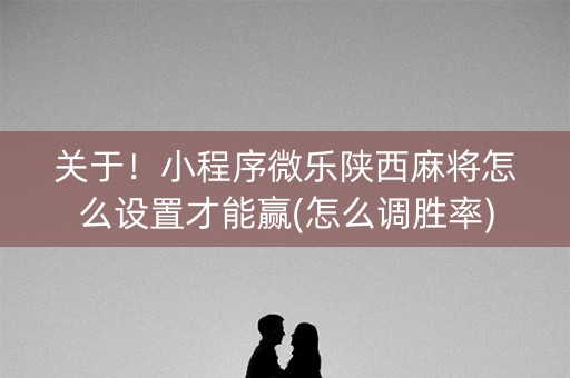 关于！小程序微乐陕西麻将怎么设置才能赢(怎么调胜率)