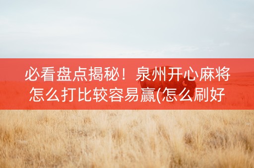 必看盘点揭秘！泉州开心麻将怎么打比较容易赢(怎么刷好牌)