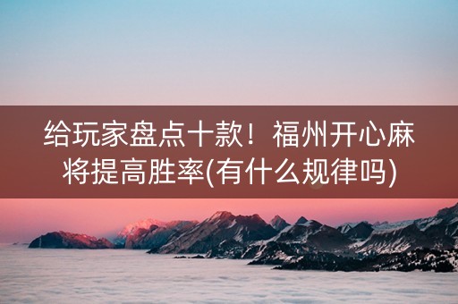 给玩家盘点十款！福州开心麻将提高胜率(有什么规律吗)