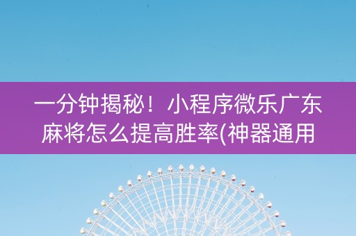 一分钟揭秘！小程序微乐广东麻将怎么提高胜率(神器通用版)