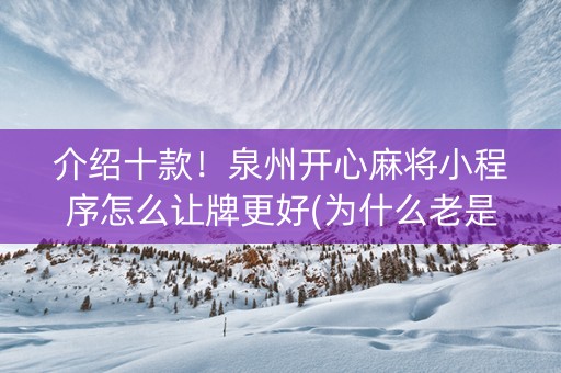 介绍十款！泉州开心麻将小程序怎么让牌更好(为什么老是输呢)