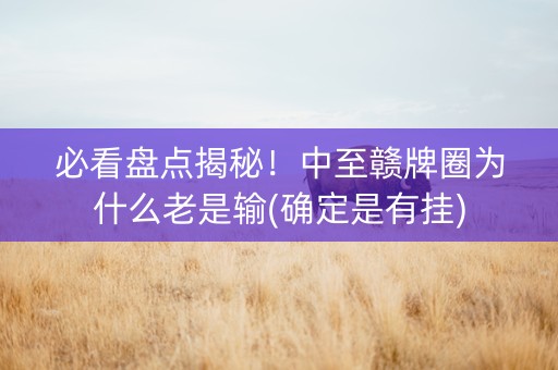 必看盘点揭秘！中至赣牌圈为什么老是输(确定是有挂)