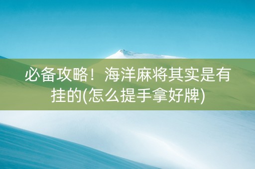 必备攻略！海洋麻将其实是有挂的(怎么提手拿好牌)