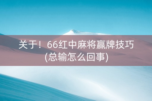 关于！66红中麻将赢牌技巧(总输怎么回事)