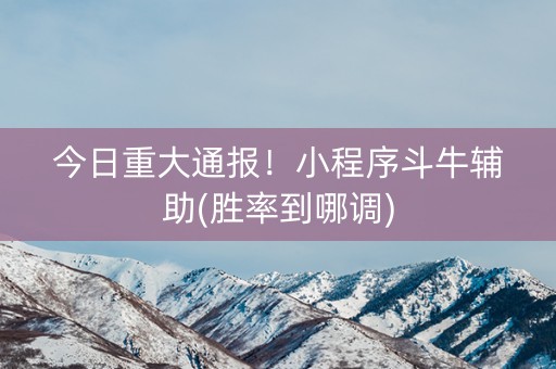 今日重大通报！小程序斗牛辅助(胜率到哪调)